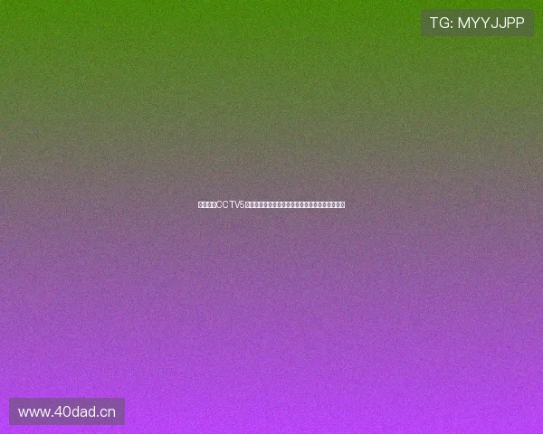 五星体育CCTV5全程直播精彩赛事呈现体育盛宴精彩瞬间不容错过